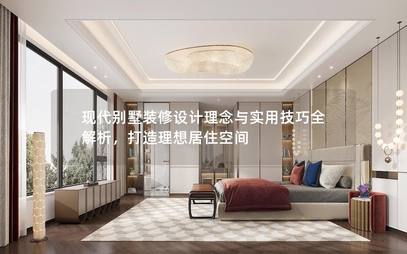 現(xiàn)代別墅裝修設(shè)計理念與實(shí)用技巧全解析，打造理想居住空間